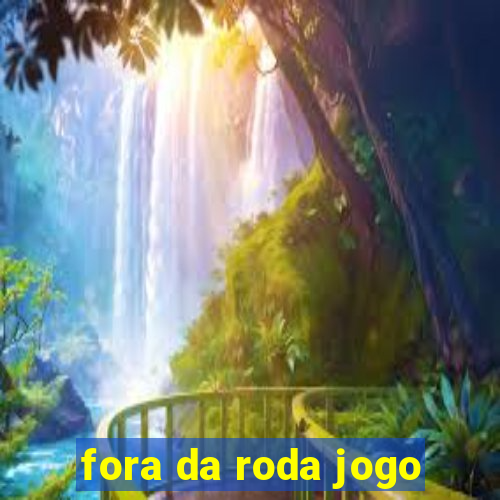 fora da roda jogo